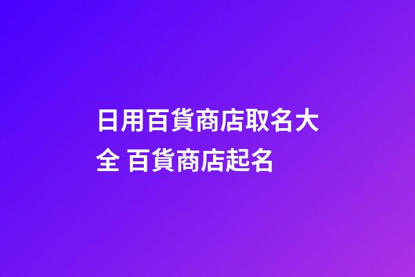 日用百貨商店取名大全 百貨商店起名-第1張-店鋪起名-玄機派